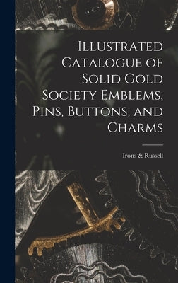 Illustrated Catalogue of Solid Gold Society Emblems, Pins, Buttons, and Charms by Russell, Irons &.