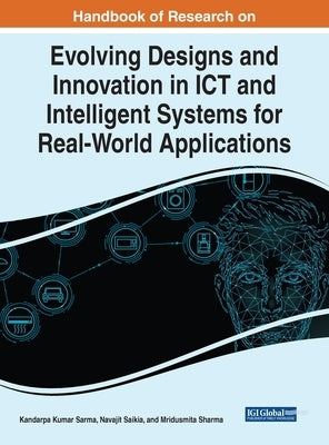 Handbook of Research on Evolving Designs and Innovation in ICT and Intelligent Systems for Real-World Applications by Sarma, Kandarpa Kumar