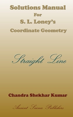 Solutions Manual for S. L. Loney's Co-ordinate Geometry (Straight Line) by Kumar, Chandra Shekhar