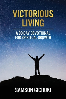 Victorious Living: A 90-Day Devotional To Spiritual Growth by Gichuki, Samson