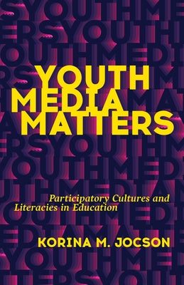 Youth Media Matters: Participatory Cultures and Literacies in Education by Jocson, Korina M.