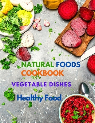 Natural Foods Cookbook, Vegetable Dishes, and Healthy Food: 400+ Delicious Plant-Based Recipes by Sorens Books