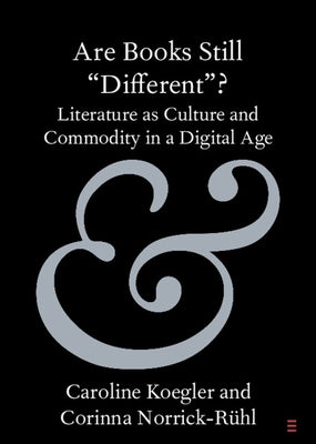 Are Books Still 'Different'?: Literature as Culture and Commodity in a Digital Age by Koegler, Caroline