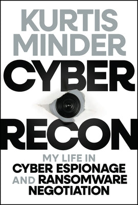 Cyber Recon: My Life in Cyber Espionage and Ransomware Negotiation by Minder, Kurtis