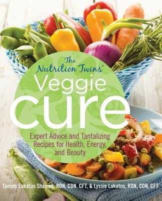 Nutrition Twins' Veggie Cure: Expert Advice and Tantalizing Recipes for Health, Energy, and Beauty by Shames, Tammy
