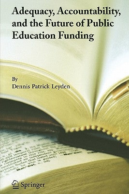 Adequacy, Accountability, and the Future of Public Education Funding by Leyden, Dennis Patrick