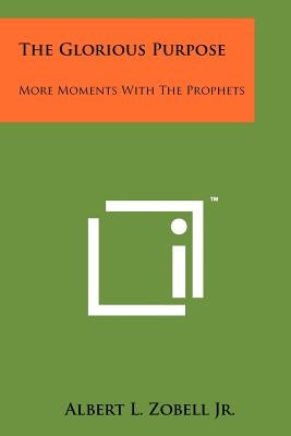 The Glorious Purpose: More Moments with the Prophets by Zobell Jr, Albert L.