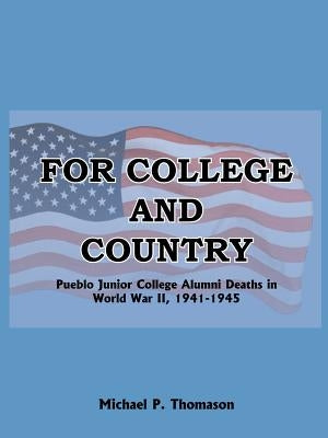 For College and Country: Pueblo Junior College Alumni Deaths in World War II, 1941-1945 by Thomason, Michael P.