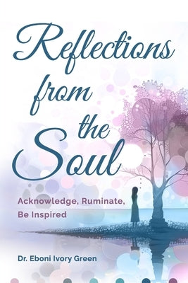 Reflections from the Soul: Acknowledge, Ruminate, Be Inspired by Green, Eboni Ivory