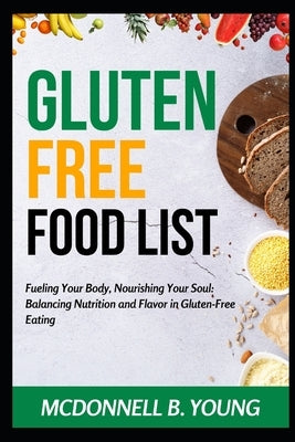 Gluten-Free Food List: Fueling Your Body, Nourishing Your Soul: Balancing Nutrition and Flavor in Gluten-Free Eating by Young, McDonnell B.