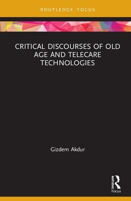 Critical Discourses of Old Age and Telecare Technologies by Akdur, Gizdem