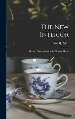 The New Interior: Modern Decorations for the Modern Home by Adler, Hazel H.