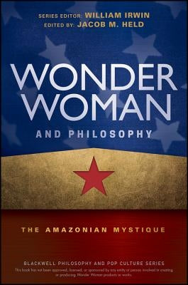 Wonder Woman and Philosophy: The Amazonian Mystique by Held, Jacob M.
