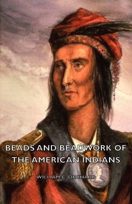 Beads and Beadwork of the American Indians by Orchard, William C.