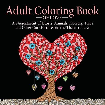 Adult Coloring Book of Love: 55 Pictures to Color on the Theme of Love (Hearts, Animals, Flowers, Trees, Valentine's Day and More Cute Designs) by Acb, Adult Coloring Books