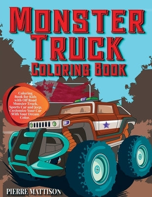 Monster Truck Coloring Book: Coloring Book for Kids with Off Road Monster Truck, Sports Car and Jeep. Customize Your Car With Your Dream Color by Mattison, Pierre