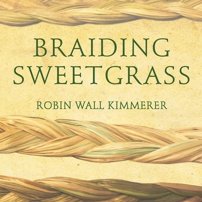 Braiding Sweetgrass: Indigenous Wisdom, Scientific Knowledge and the Teachings of Plants by Kimmerer, Robin Wall