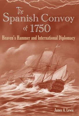 The Spanish Convoy of 1750: Heaven's Hammer and International Diplomacy by Lewis, James a.