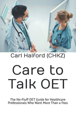 Care to Talk: The No-Fluff OET Guide for Healthcare Professionals Who Want More Than a Pass by International, Winford