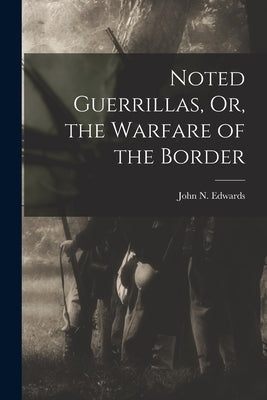 Noted Guerrillas, Or, the Warfare of the Border by Edwards, John N.