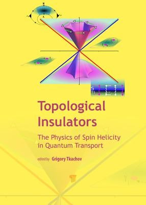 Topological Insulators: The Physics of Spin Helicity in Quantum Transport by Tkachov, Gregory