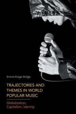 Trajectories and Themes in World Popular Music: Globalization, Capitalism, Identity by Kruger Bridge, Simone