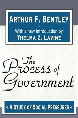 The Process of Government: A Study of Social Pressures by Bentley, Arthur F.