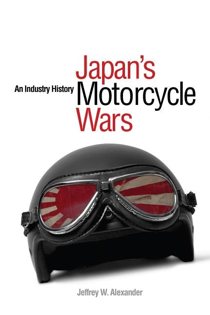 Japan's Motorcycle Wars: An Industry History by Alexander, Jeffrey W.