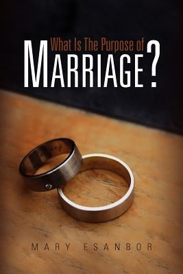 What Is The Purpose of Marriage? by Esanbor, Mary