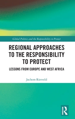 Regional Approaches to the Responsibility to Protect: Lessons from Europe and West Africa by Rietveld, Jochem