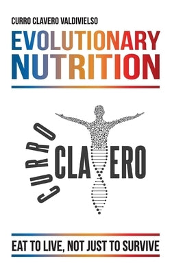 Evolutionary Nutrition: Eat to Live, Not Just to Survive by Clavero Valdivielso, Curro