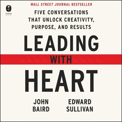 Leading with Heart: Five Conversations That Unlock Creativity, Purpose, and Results by Baird, John