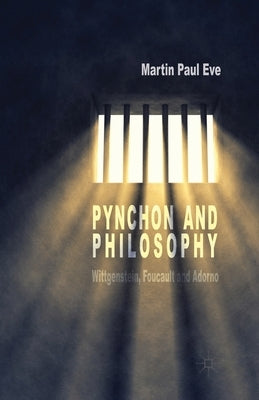 Pynchon and Philosophy: Wittgenstein, Foucault and Adorno by Eve, Martin Paul