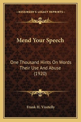 Mend Your Speech: One Thousand Hints On Words Their Use And Abuse (1920) by Vizetelly, Frank H.