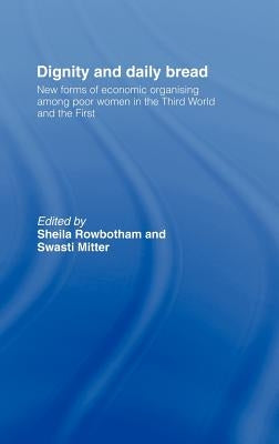 Dignity and Daily Bread: New Forms of Economic Organization Among Poor Women in the Third World and the First by Mitter, Swasti
