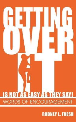 Getting Over It Is Not as Easy as They Say! Words of Encouragement by Fresh, Rodney L.