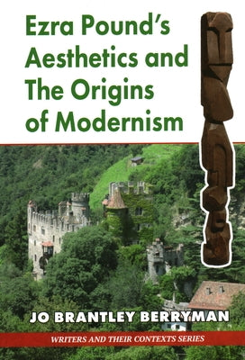 Ezra Pound's Aesthetics and the Origins of Modernism by Berryman, Jo Brantley