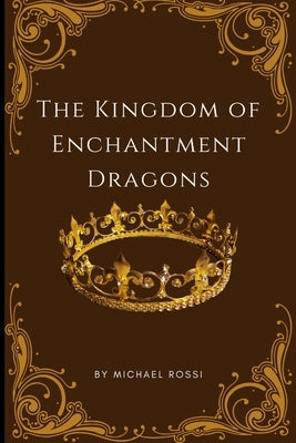 The Kingdom of Enchantment Dragons: A Tale of Light Over Darkness by Rossi, Michael