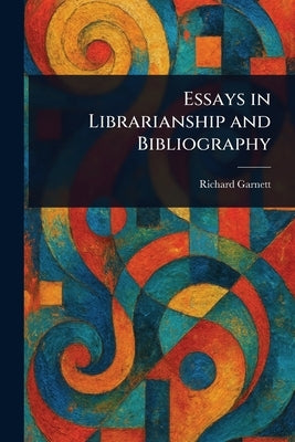 Essays in Librarianship and Bibliography by Garnett, Richard