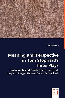Meaning and Perspective in Tom Stoppard's Three Plays: Rosencrantz and Guildenstern Are Dead, Jumpers, Dogg's Hamlet Cahoot's Macbeth by Jozsa, Orsolya