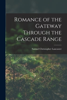 Romance of the Gateway Through the Cascade Range by Lancaster, Samuel Christopher