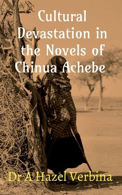 Cultural Devastation in the Novels of Chinua Achebe by Verbina, A. Hazel