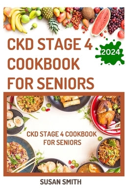 Ckd Stage 4 Cookbook for Seniors: Delicious Low Sodium Recipes to Prevent Renal failure and Manage Chronic Kidney Disease by Smith, Susan