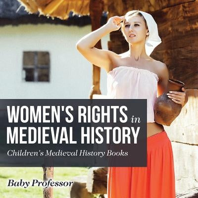 Women's Rights in Medieval History- Children's Medieval History Books by Baby Professor