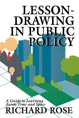 Lesson-Drawing in Public Policy: A Guide to Learning Across Time and Space by Rose, Richard
