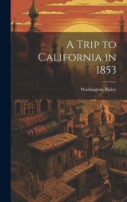 A Trip to California in 1853 by Bailey, Washington