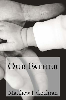 Devotions for Disciples: Our Father: A one-month devotional guide to discovering the first person of the Trinity by Cochran, Matthew J.