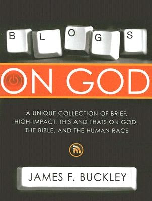 Blogs on God: A Unique Collection on Brief, High-Impact, This and Thats on God, the Bible and the Human Race by Buckley, James F.