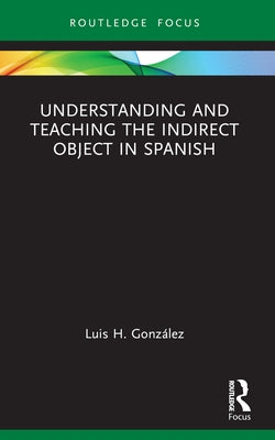 Understanding and Teaching the Indirect Object in Spanish by Gonz?lez, Luis H.