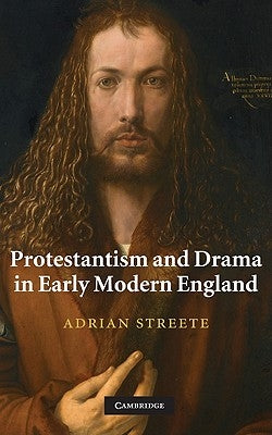 Protestantism and Drama in Early Modern England by Streete, Adrian